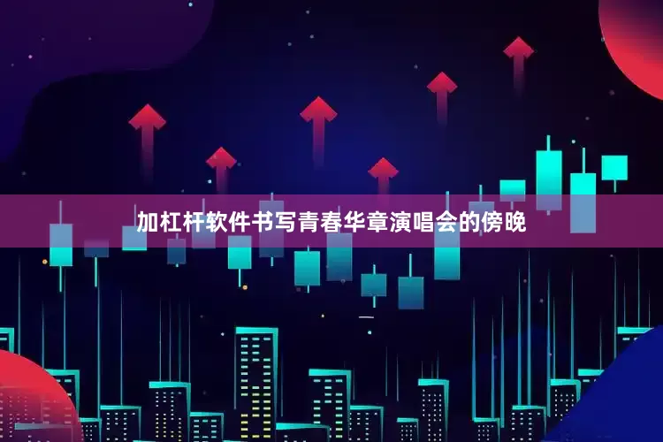 加杠杆软件书写青春华章 演唱会的傍晚